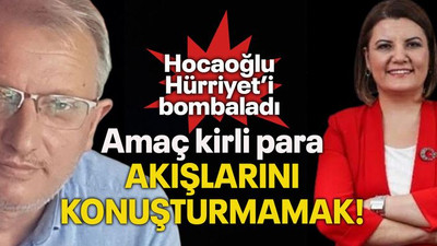Hocaoğlu Hürriyet’i bombaladı Amaç kirli para akışlarını konuşturmamak!